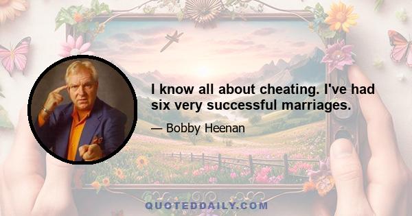 I know all about cheating. I've had six very successful marriages.