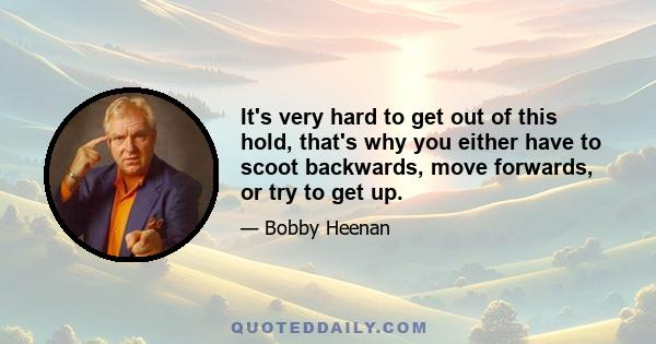 It's very hard to get out of this hold, that's why you either have to scoot backwards, move forwards, or try to get up.