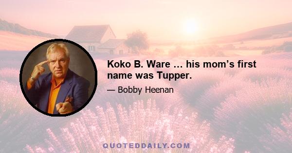 Koko B. Ware … his mom’s first name was Tupper.