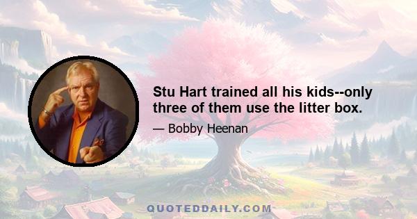 Stu Hart trained all his kids--only three of them use the litter box.