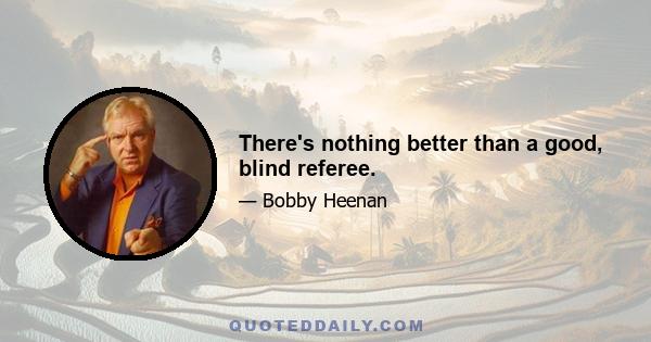 There's nothing better than a good, blind referee.