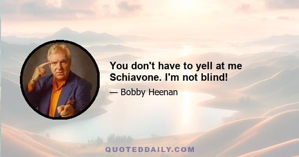 You don't have to yell at me Schiavone. I'm not blind!