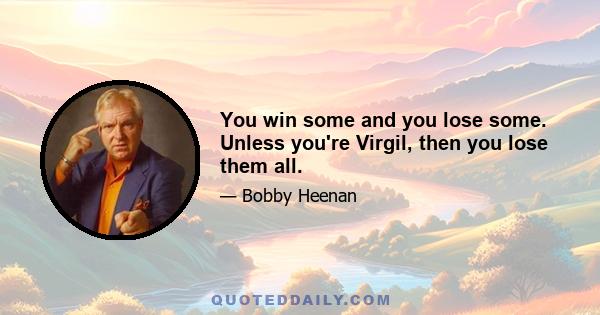 You win some and you lose some. Unless you're Virgil, then you lose them all.