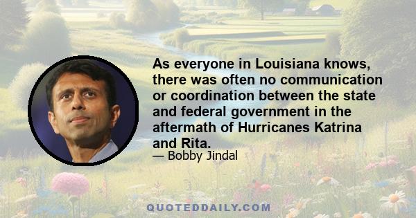 As everyone in Louisiana knows, there was often no communication or coordination between the state and federal government in the aftermath of Hurricanes Katrina and Rita.