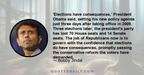 'Elections have consequences,' President Obama said, setting his new policy agenda just three days after taking office in 2009. Three elections later, the president's party has lost 70 House seats and 14 Senate seats.