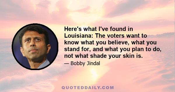 Here's what I've found in Louisiana: The voters want to know what you believe, what you stand for, and what you plan to do, not what shade your skin is.