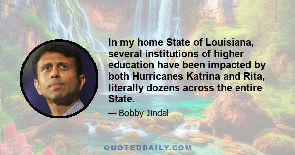 In my home State of Louisiana, several institutions of higher education have been impacted by both Hurricanes Katrina and Rita, literally dozens across the entire State.