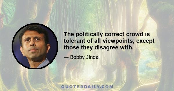 The politically correct crowd is tolerant of all viewpoints, except those they disagree with.