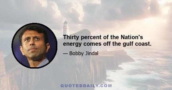 Thirty percent of the Nation's energy comes off the gulf coast.