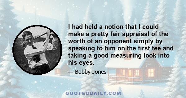 I had held a notion that I could make a pretty fair appraisal of the worth of an opponent simply by speaking to him on the first tee and taking a good measuring look into his eyes.