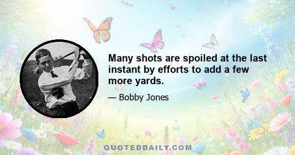 Many shots are spoiled at the last instant by efforts to add a few more yards.