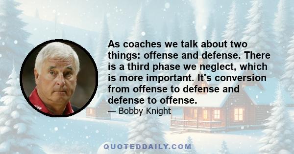 As coaches we talk about two things: offense and defense. There is a third phase we neglect, which is more important. It's conversion from offense to defense and defense to offense.