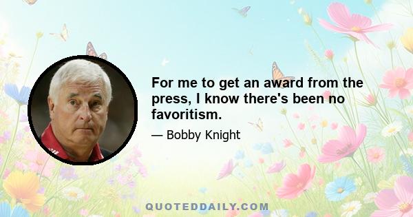 For me to get an award from the press, I know there's been no favoritism.