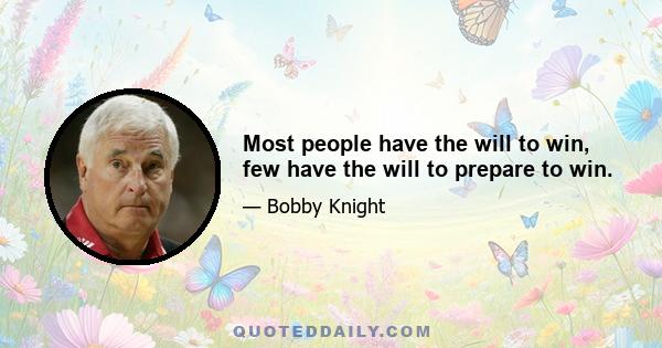 Most people have the will to win, few have the will to prepare to win.