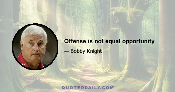 Offense is not equal opportunity