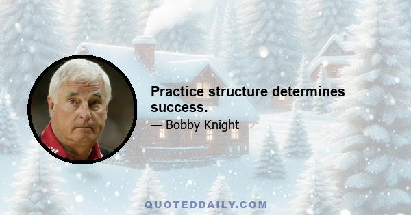 Practice structure determines success.