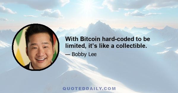 With Bitcoin hard-coded to be limited, it’s like a collectible.