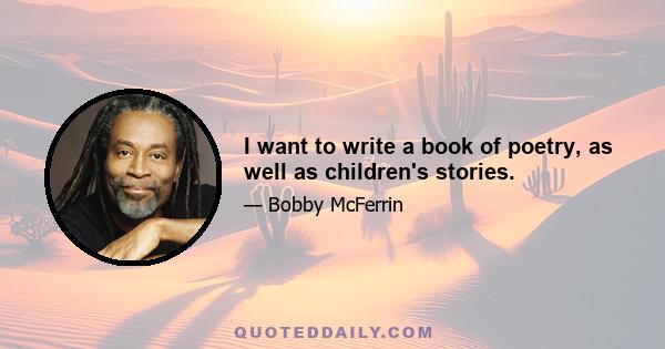 I want to write a book of poetry, as well as children's stories.