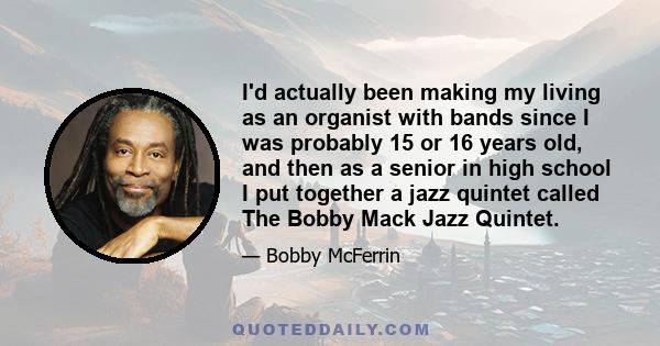 I'd actually been making my living as an organist with bands since I was probably 15 or 16 years old, and then as a senior in high school I put together a jazz quintet called The Bobby Mack Jazz Quintet.