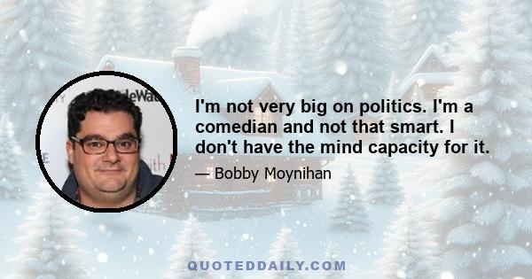 I'm not very big on politics. I'm a comedian and not that smart. I don't have the mind capacity for it.