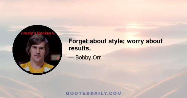 Forget about style; worry about results.