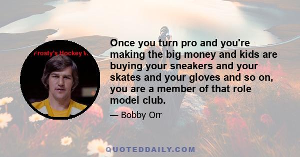 Once you turn pro and you're making the big money and kids are buying your sneakers and your skates and your gloves and so on, you are a member of that role model club.