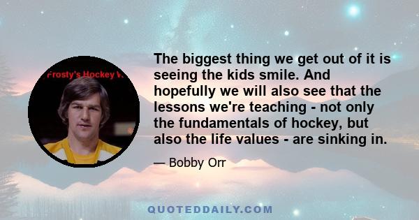 The biggest thing we get out of it is seeing the kids smile. And hopefully we will also see that the lessons we're teaching - not only the fundamentals of hockey, but also the life values - are sinking in.