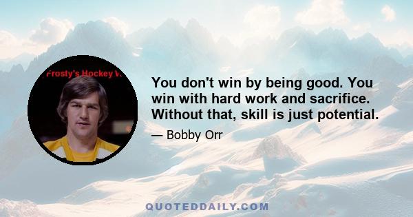 You don't win by being good. You win with hard work and sacrifice. Without that, skill is just potential.