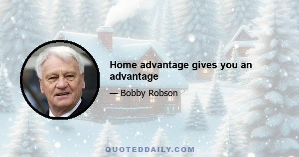 Home advantage gives you an advantage