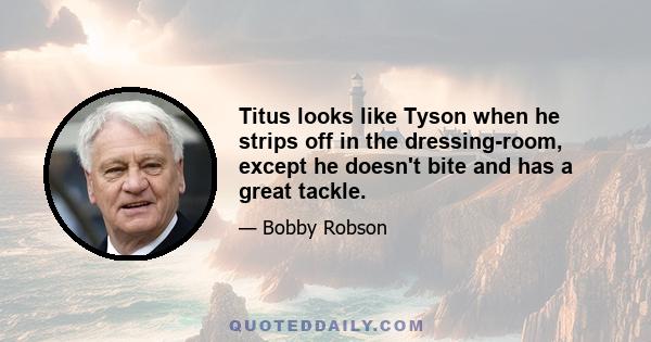 Titus looks like Tyson when he strips off in the dressing-room, except he doesn't bite and has a great tackle.