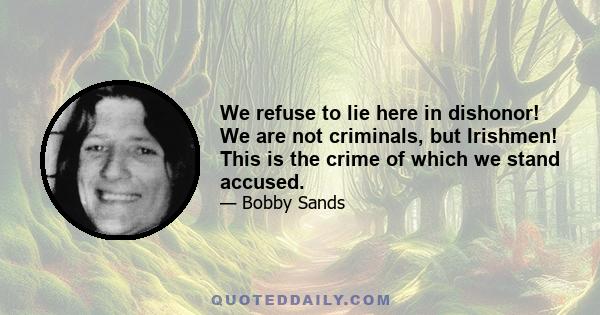 We refuse to lie here in dishonor! We are not criminals, but Irishmen! This is the crime of which we stand accused.