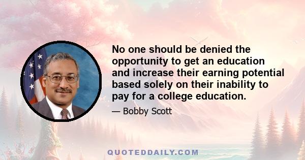 No one should be denied the opportunity to get an education and increase their earning potential based solely on their inability to pay for a college education.