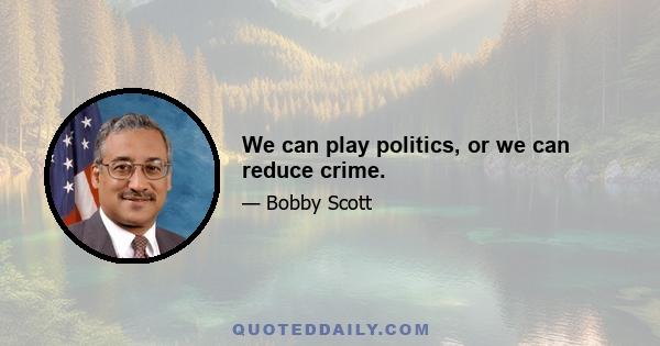 We can play politics, or we can reduce crime.