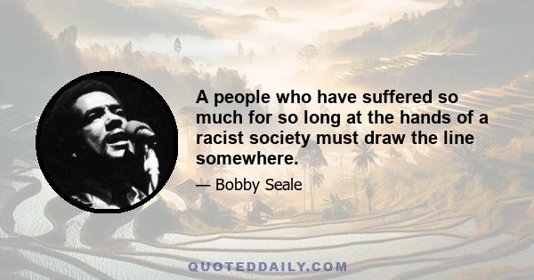 A people who have suffered so much for so long at the hands of a racist society must draw the line somewhere.