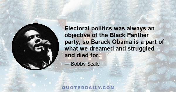 Electoral politics was always an objective of the Black Panther party, so Barack Obama is a part of what we dreamed and struggled and died for.