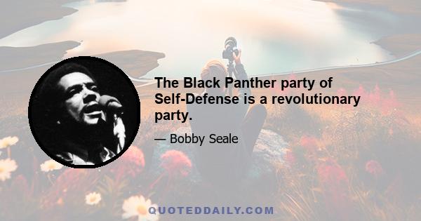 The Black Panther party of Self-Defense is a revolutionary party.