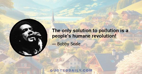 The only solution to pollution is a people's humane revolution!