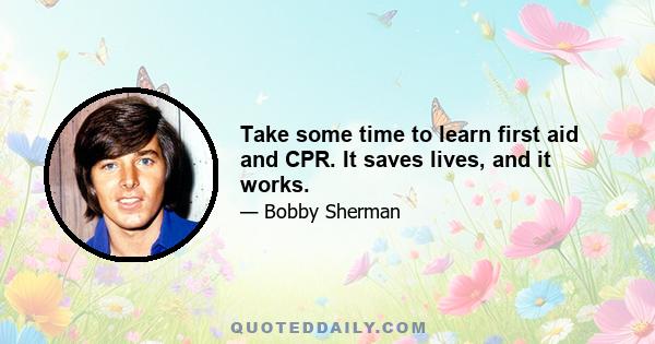 Take some time to learn first aid and CPR. It saves lives, and it works.