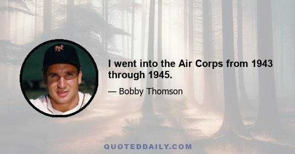 I went into the Air Corps from 1943 through 1945.