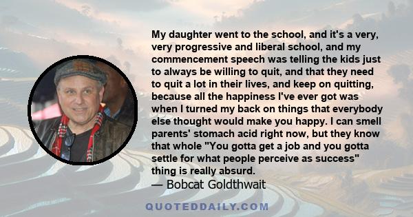 My daughter went to the school, and it's a very, very progressive and liberal school, and my commencement speech was telling the kids just to always be willing to quit, and that they need to quit a lot in their lives,