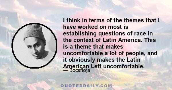 I think in terms of the themes that I have worked on most is establishing questions of race in the context of Latin America. This is a theme that makes uncomfortable a lot of people, and it obviously makes the Latin