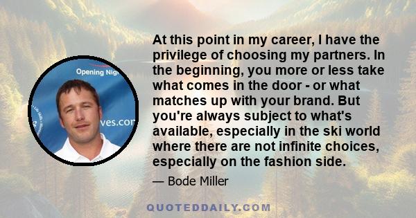 At this point in my career, I have the privilege of choosing my partners. In the beginning, you more or less take what comes in the door - or what matches up with your brand. But you're always subject to what's