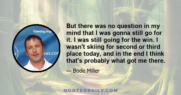 But there was no question in my mind that I was gonna still go for it. I was still going for the win. I wasn't skiing for second or third place today, and in the end I think that's probably what got me there.