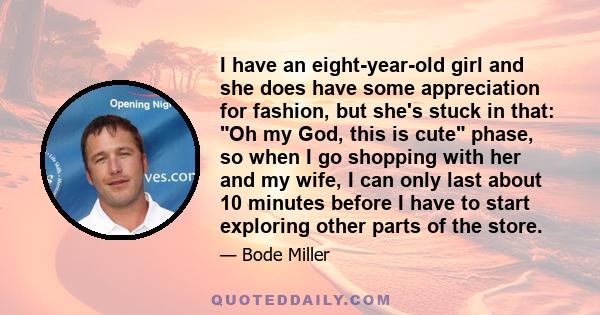 I have an eight-year-old girl and she does have some appreciation for fashion, but she's stuck in that: Oh my God, this is cute phase, so when I go shopping with her and my wife, I can only last about 10 minutes before