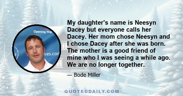 My daughter's name is Neesyn Dacey but everyone calls her Dacey. Her mom chose Neesyn and I chose Dacey after she was born. The mother is a good friend of mine who I was seeing a while ago. We are no longer together.