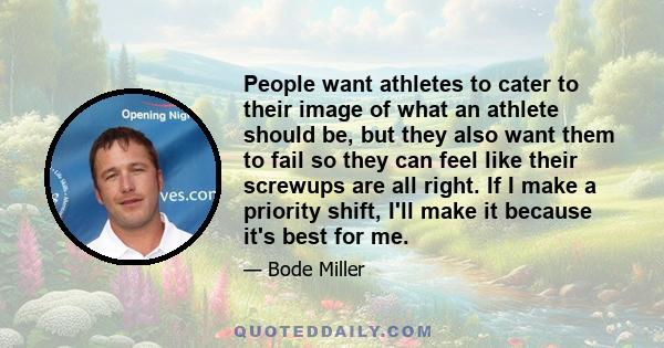 People want athletes to cater to their image of what an athlete should be, but they also want them to fail so they can feel like their screwups are all right. If I make a priority shift, I'll make it because it's best