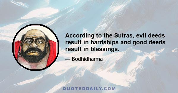 According to the Sutras, evil deeds result in hardships and good deeds result in blessings.