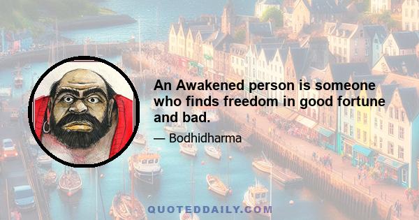 An Awakened person is someone who finds freedom in good fortune and bad.