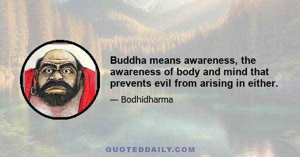 Buddha means awareness, the awareness of body and mind that prevents evil from arising in either.