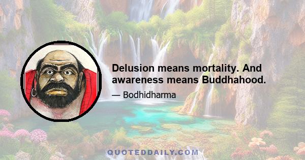 Delusion means mortality. And awareness means Buddhahood.